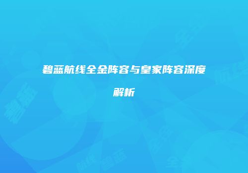 碧蓝航线全金阵容与皇家阵容深度解析