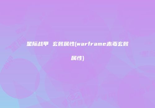 星际战甲 玄骸属性(warframe赤毒玄骸属性)