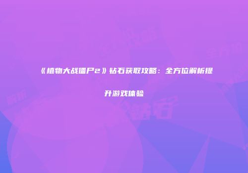 《植物大战僵尸2》钻石获取攻略：全方位解析提升游戏体验