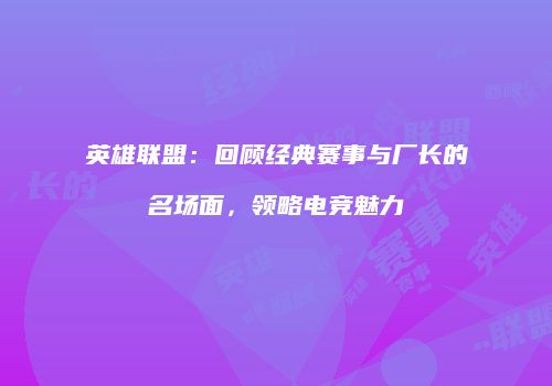 英雄联盟：回顾经典赛事与厂长的名场面，领略电竞魅力