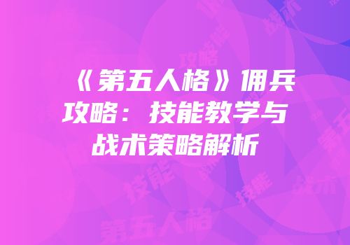 《第五人格》佣兵攻略：技能教学与战术策略解析