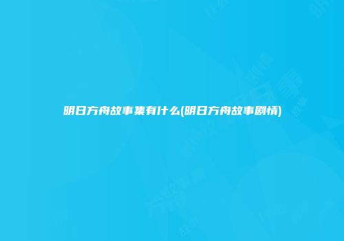 明日方舟故事集有什么(明日方舟故事剧情)