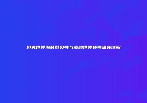 坦克世界涂装可见性与战舰世界特殊涂装详解