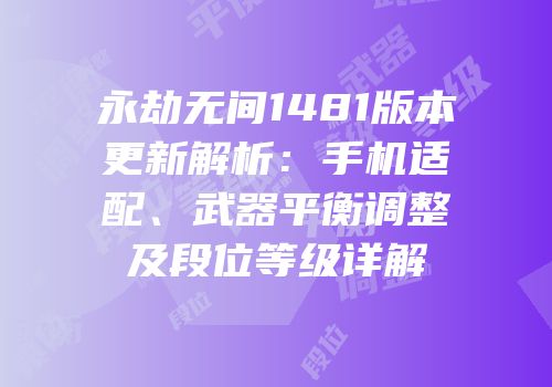 永劫无间1481版本更新解析：手机适配、武器平衡调整及段位等级详解