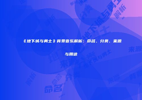 《地下城与勇士》背景音乐解析：命名、分类、来源与用途