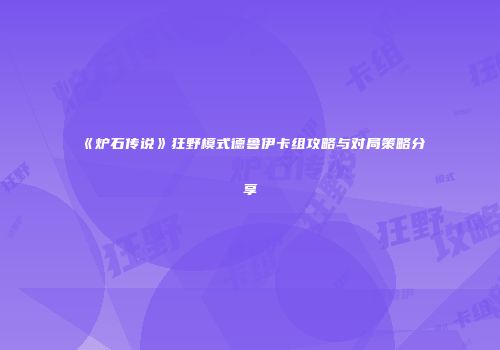 《炉石传说》狂野模式德鲁伊卡组攻略与对局策略分享