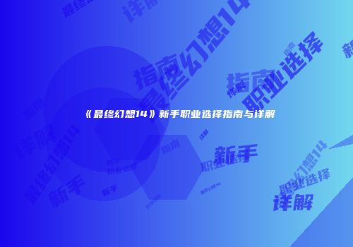 《最终幻想14》新手职业选择指南与详解