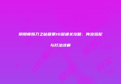 阴阳师妖刀之秘籍第10层通关攻略：阵容搭配与打法详解