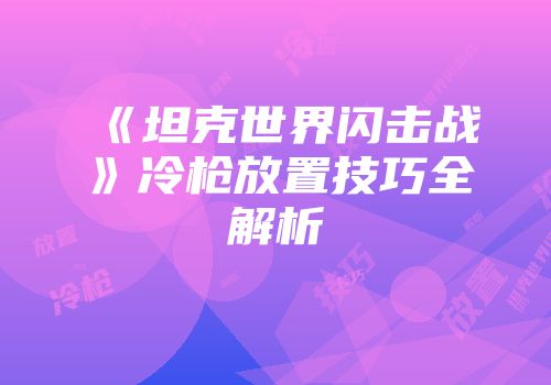 《坦克世界闪击战》冷枪放置技巧全解析