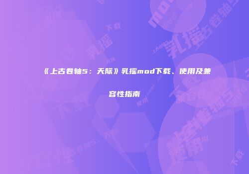 《上古卷轴5：天际》乳摇mod下载、使用及兼容性指南