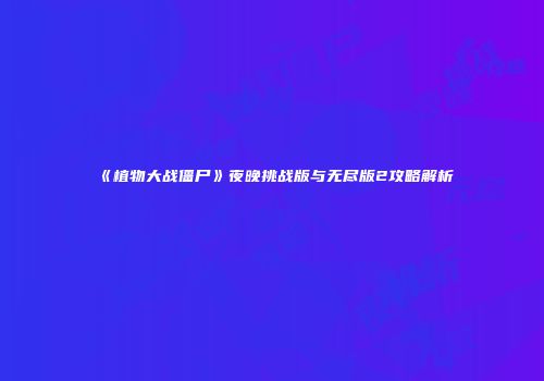 《植物大战僵尸》夜晚挑战版与无尽版2攻略解析