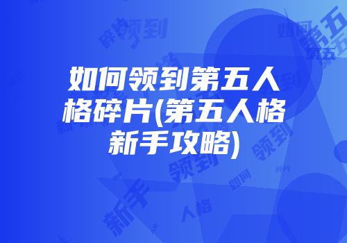 如何领到第五人格碎片(第五人格新手攻略)