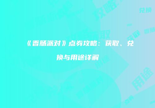 《香肠派对》点券攻略：获取、兑换与用途详解