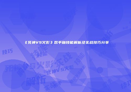 《死神VS火影》帮手鼬技能解析及实战技巧分享