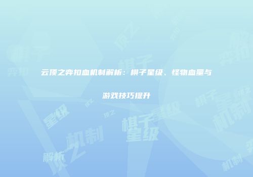 云顶之弈扣血机制解析：棋子星级、怪物血量与游戏技巧提升