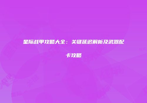 星际战甲攻略大全：关键延迟解析及武器配卡攻略