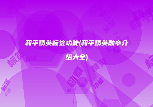 和平精英标签功能(和平精英勋章介绍大全)