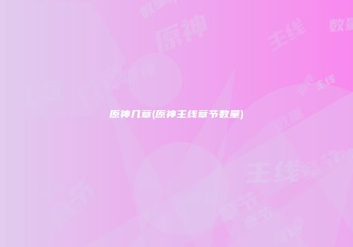 原神几章(原神主线章节数量)