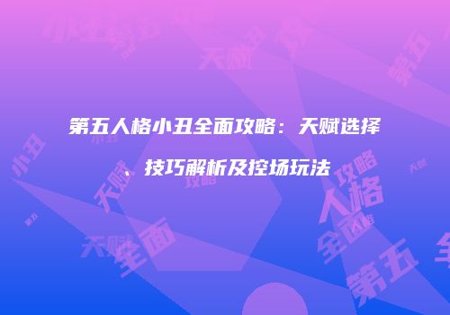 第五人格小丑全面攻略：天赋选择、技巧解析及控场玩法