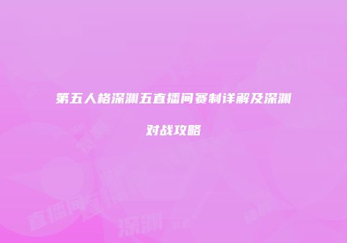第五人格深渊五直播间赛制详解及深渊对战攻略