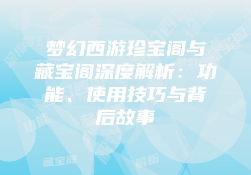 梦幻西游珍宝阁与藏宝阁深度解析：功能、使用技巧与背后故事