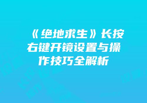 《绝地求生》长按右键开镜设置与操作技巧全解析