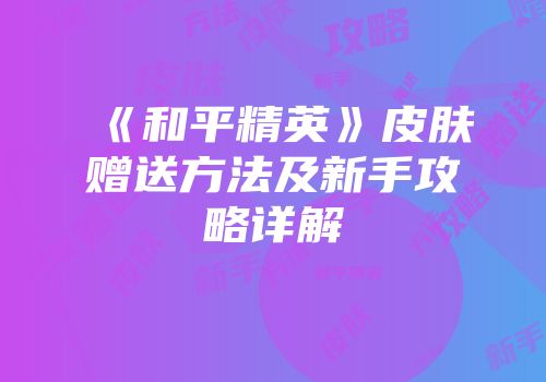 《和平精英》皮肤赠送方法及新手攻略详解