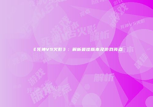 《死神VS火影》：解析最佳版本及游戏亮点
