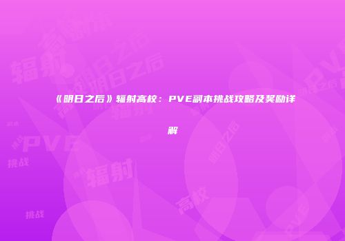 《明日之后》辐射高校：PVE副本挑战攻略及奖励详解