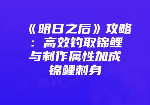 《明日之后》攻略：高效钓取锦鲤与制作属性加成锦鲤刺身