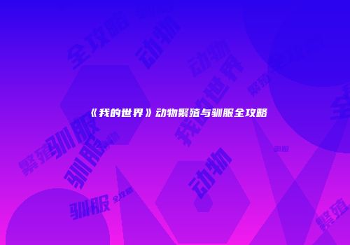 《我的世界》动物繁殖与驯服全攻略