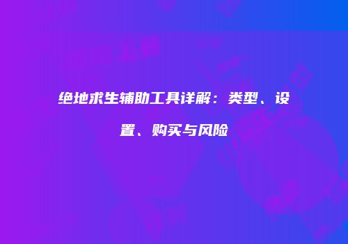 绝地求生辅助工具详解：类型、设置、购买与风险