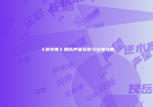 《逆水寒》艮岳声望获取与兑换攻略