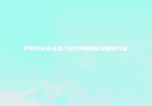 炉石传说无法进入游戏问题解析及解决方案