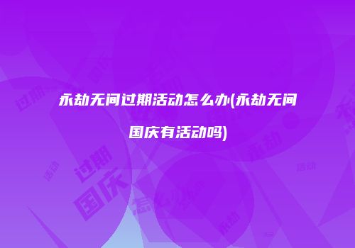 永劫无间过期活动怎么办(永劫无间国庆有活动吗)