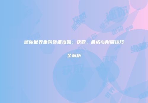 迷你世界坐骑装备攻略：获取、合成与附魔技巧全解析