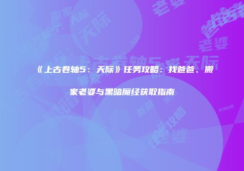 《上古卷轴5：天际》任务攻略：找爸爸、搬家老婆与黑暗魔经获取指南