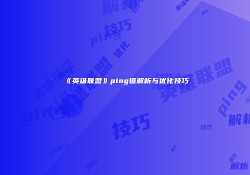 《英雄联盟》ping值解析与优化技巧
