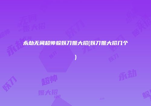 永劫无间超帅躲妖刀姬大招(妖刀姬大招几个)