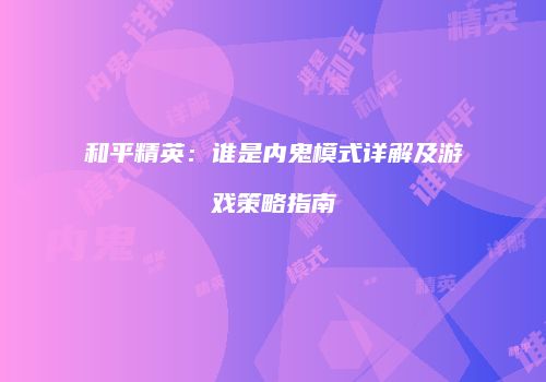 和平精英：谁是内鬼模式详解及游戏策略指南