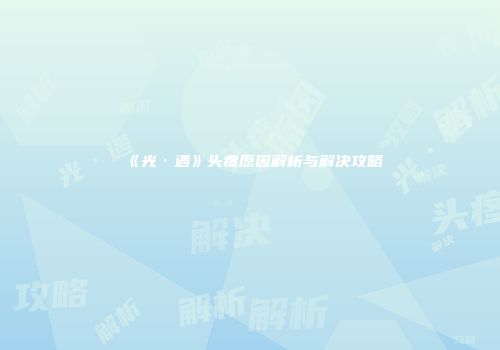《光·遇》头疼原因解析与解决攻略