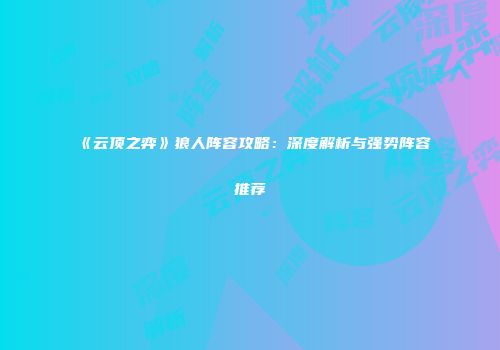 《云顶之弈》狼人阵容攻略：深度解析与强势阵容推荐