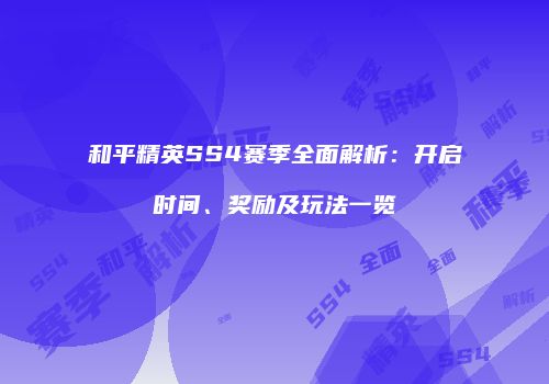 和平精英SS4赛季全面解析：开启时间、奖励及玩法一览