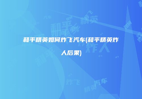 和平精英如何炸飞汽车(和平精英炸人后果)