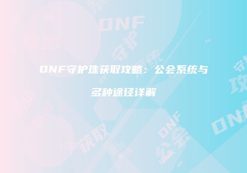 DNF守护珠获取攻略：公会系统与多种途径详解