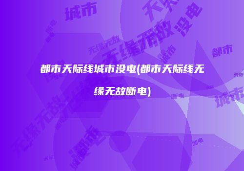 都市天际线城市没电(都市天际线无缘无故断电)