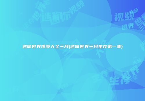 迷你世界视频大全三月(迷你世界三月生存第一集)