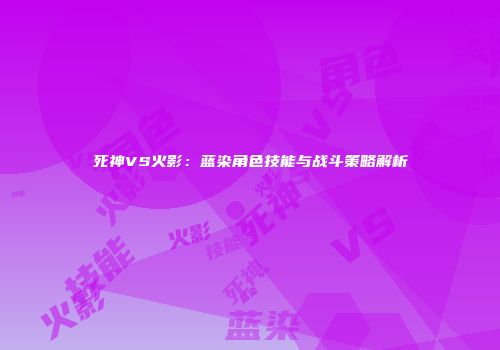 死神VS火影：蓝染角色技能与战斗策略解析