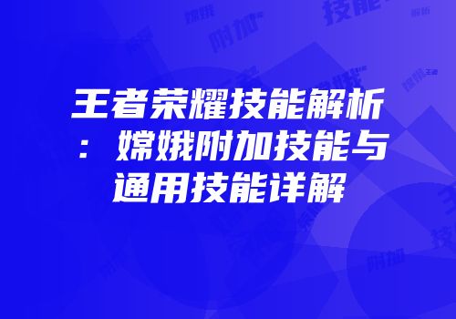 王者荣耀技能解析：嫦娥附加技能与通用技能详解