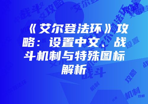 《艾尔登法环》攻略：设置中文、战斗机制与特殊图标解析